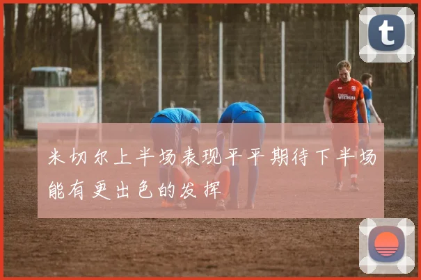 米切尔上半场表现平平期待下半场能有更出色的发挥