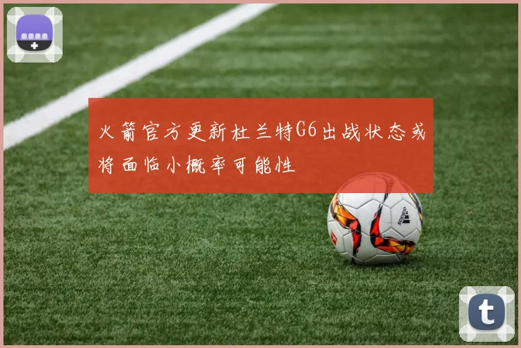火箭官方更新杜兰特G6出战状态或将面临小概率可能性