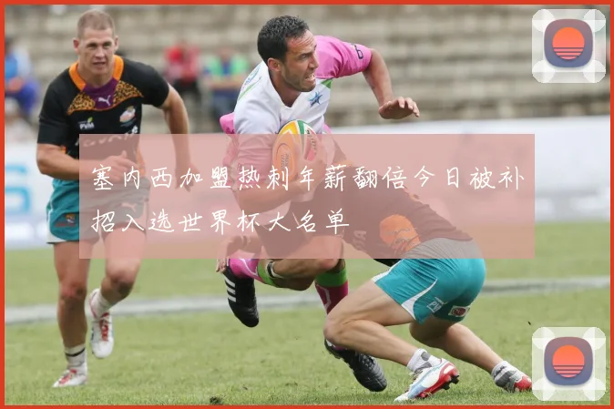 塞内西加盟热刺年薪翻倍今日被补招入选世界杯大名单