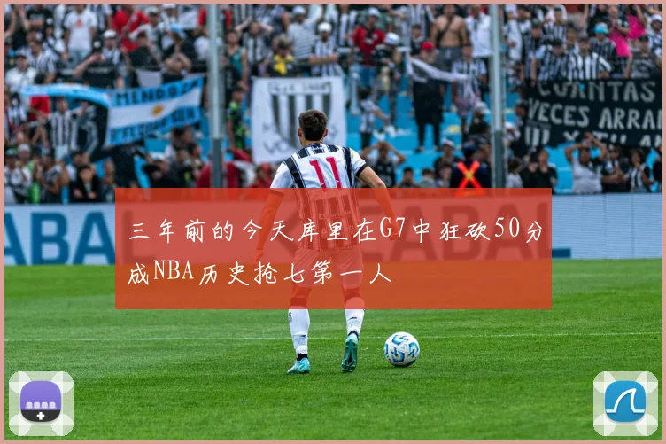 三年前的今天库里在G7中狂砍50分成NBA历史抢七第一人