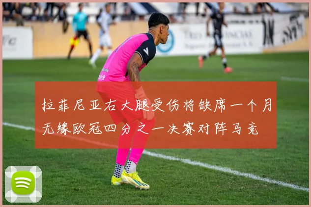 拉菲尼亚右大腿受伤将缺席一个月无缘欧冠四分之一决赛对阵马竞